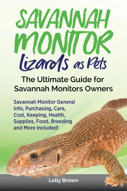 Savannah Monitor Lizards As Pets : Savannah Monitor General Info, Purchasing, Care, Cost, Keeping, Health, Supplies, Food, Breeding And More Included! The Ultimate Guide For Savannah Monitors Owners