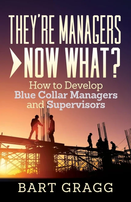 They'Re Managers - Now What? : How To Develop Blue Collar Managers And Supervisors