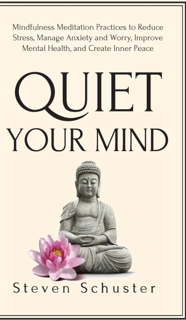 Quiet Your Mind : Mindfulness Meditation Practices To Reduce Stress, Manage Anxiety And Worry, Improve Mental Health, And Create Inner Peace