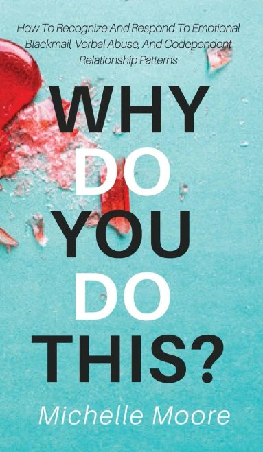 Why Do You Do This? : How To Recognize And Respond To Emotional Blackmail, Verbal Abuse, And Codependent Relationship Patterns