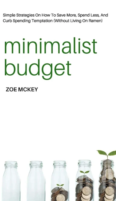 Minimalist Budget : Simple Strategies On How To Save More, Spend Less, And Curb Spending Temptation (Without Living On Ramen)