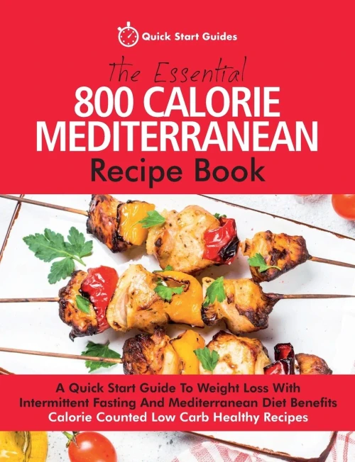 The Essential 800 Calorie Mediterranean Recipe Book : A Quick Start Guide To Weight Loss With Intermittent Fasting And Mediterranean Diet Benefits. Calorie Counted Low Carb Healthy Recipes