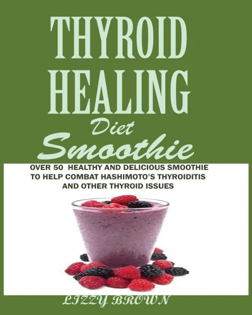 Thyroid Healing Diet Smoothie : : Over 60 Healthy And Delicious Recipes To Help Combat Hashimoto'S Thyroiditis And Other Thyroid Issue