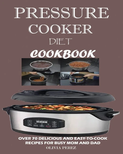 Pressure Cooker Diet Cookbook : : Over 70 Delicious And Easy-To-Cook Recipes For Busy Mum And Dad