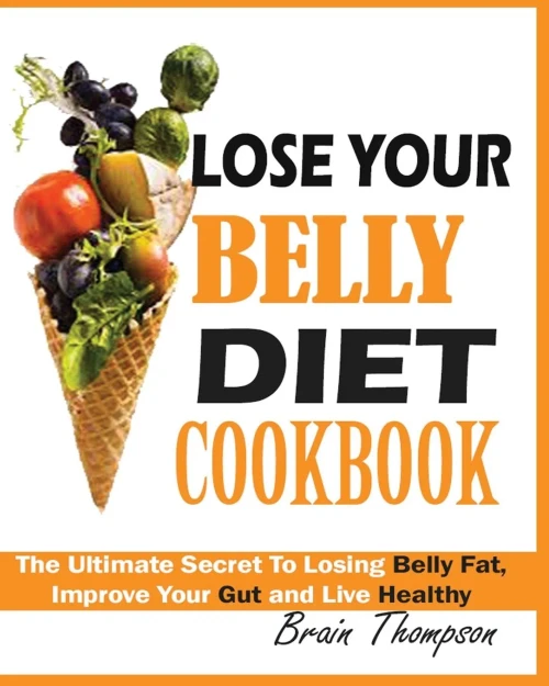 Lose Your Belly Diet Cookbook : The Ultimate Secret To Losing Belly Fat, Improve Your Gut And Live Healthy.