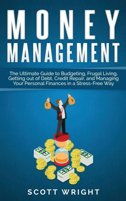 Money Management : The Ultimate Guide To Budgeting, Frugal Living, Getting Out Of Debt, Credit Repair, And Managing Your Personal Finances In A Stress-Free Way