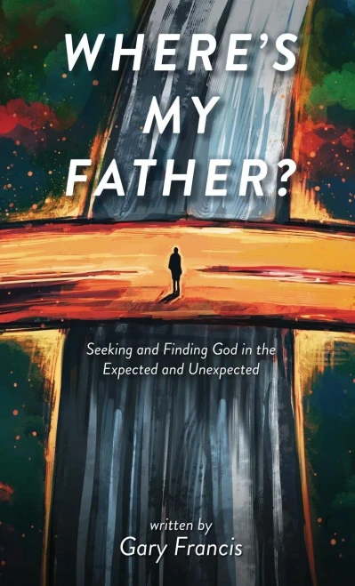 Where'S My Father?: Seeking And Finding God In The Expected And Unexpected