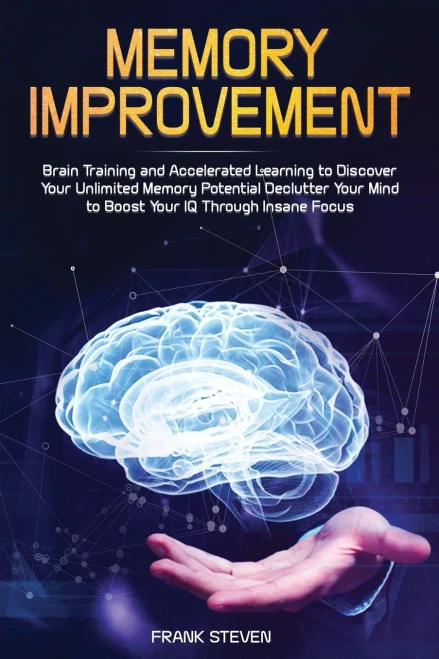 Memory Improvement : Brain Training And Accelerated Learning To Discover Your Unlimited Memory Potential: Declutter Your Mind To Boost Your Iq Through Insane Focus