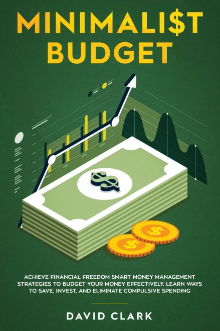 Minimalist Budget : Achieve Financial Freedom: Smart Money Management Strategies To Budget Your Money Effectively. Learn Ways To Save, Invest, And Eliminate Compulsive Spending
