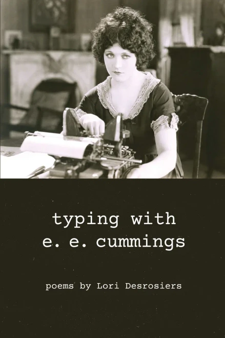 Typing With E.E. Cummings : Poems By Lori Desrosiers