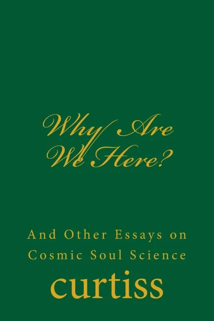 Why Are We Here? : And Other Essays On Cosmic Soul Science