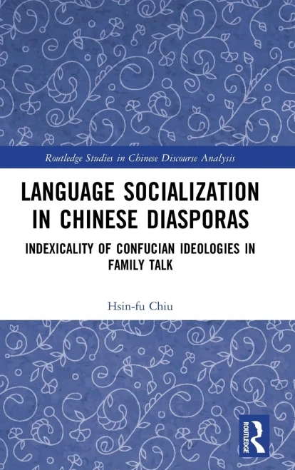 Language Socialization In Chinese Diasporas: Indexicality Of Confucian Ideologies In Family Talk (Routledge Studies In Chinese Discourse Analysis)