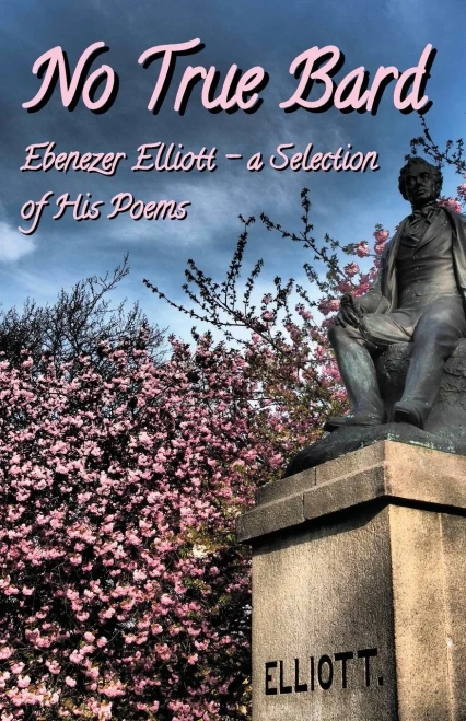 No True Bard : Ebenezer Elliott - A Selection Of His Poems