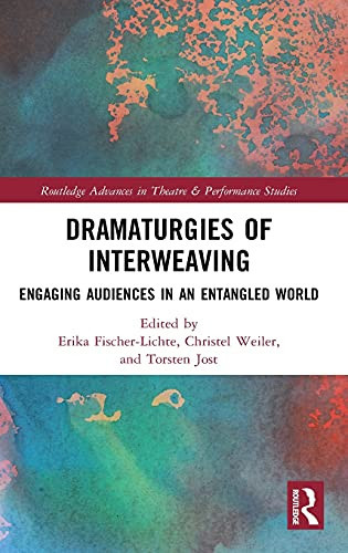 Dramaturgies Of Interweaving: Engaging Audiences In An Entangled World (Routledge Advances In Theatre & Performance Studies)