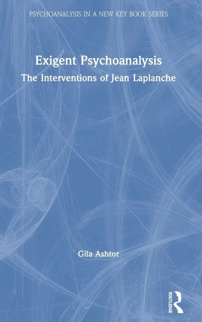 Exigent Psychoanalysis: The Interventions Of Jean Laplanche (Psychoanalysis In A New Key Book Series)