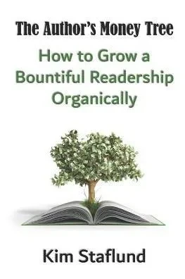 The Author'S Money Tree : How To Grow A Bountiful Readership Organically