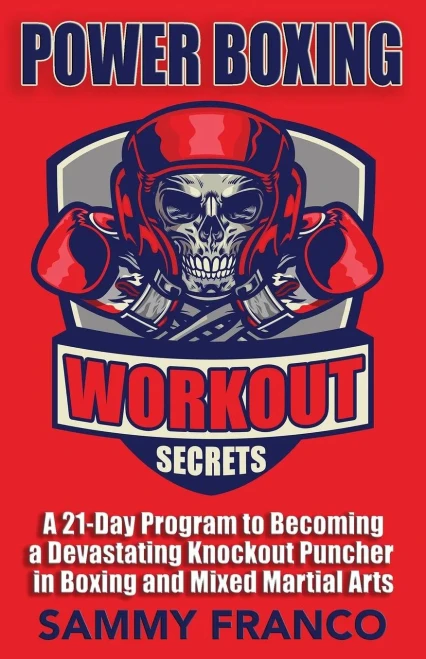 Power Boxing Workout Secrets : A 21-Day Program To Becoming A Devastating Knockout Puncher In Boxing And Mixed Martial Arts