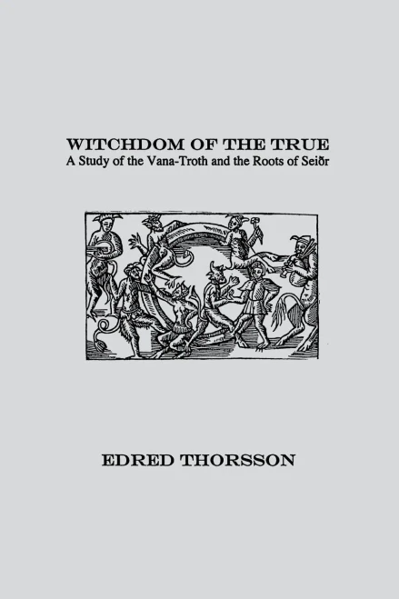 Witchdom Of The True : A Study Of The Vana-Troth And Seidr