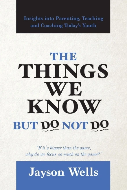 The Things We Know But Do Not Do : Insights Into Parenting, Teaching And Coaching Today'S Youth