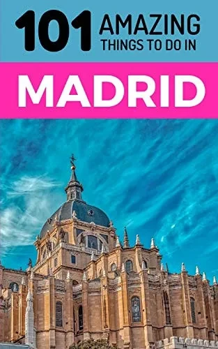 101 Amazing Things to Do in Madrid: Madrid Travel Guide