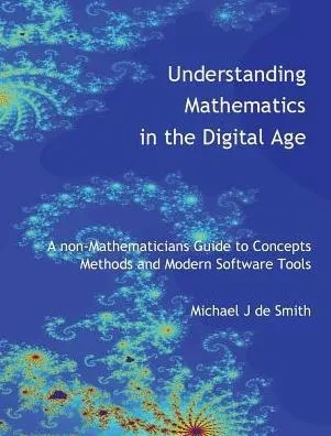 Understanding Mathematics In The Digital Age : A Non-Mathematicians Guide To Concepts, Methods And Modern Software Tools