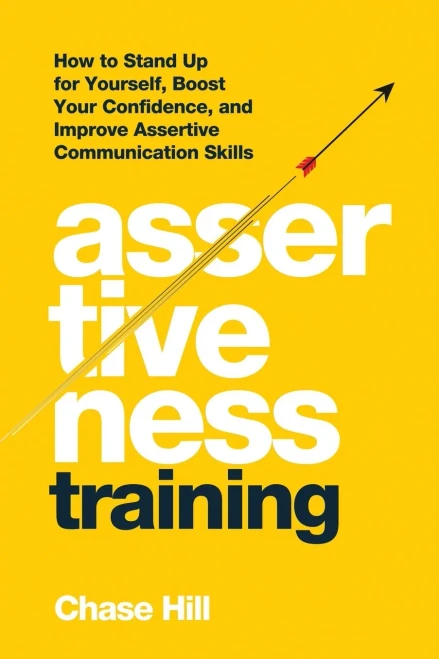 Assertiveness Training: How To Stand Up For Yourself, Boost Your Confidence, And Improve Assertive Communication Skills