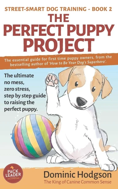 The Perfect Puppy Project : The Ultimate No-Mess, Zero-Stress, Step-By-Step Guide To Raising The Perfect Puppy