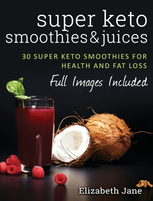 Super Keto Smoothies & Juices : Quick And Easy Fat Burning Smoothies And Juices