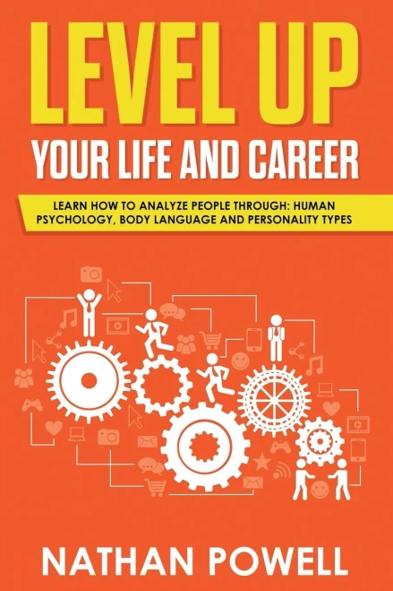 Level Up Your Life And Career : Learn How To Analyze People Through Human Psychology, Body Language And Personality Types