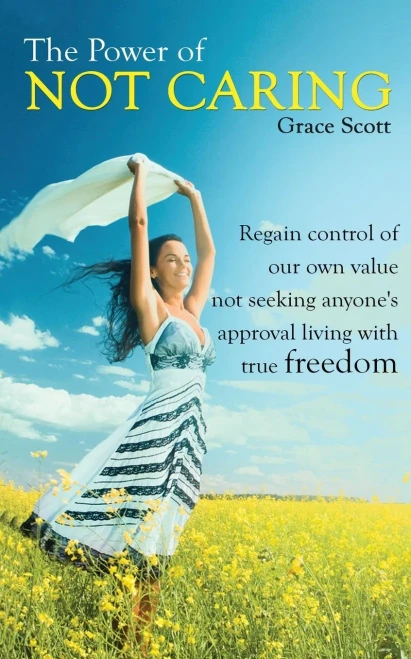 The Power Of Not Caring : Regain Control Of Our Own Value, Not Seeking Anyone'S Approval, Living With True Freedom