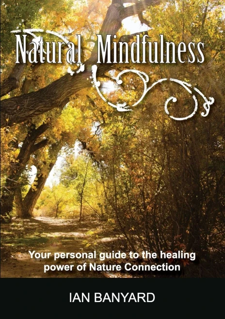 Natural Mindfulness : Your Personal Guide To The Healing Power Of Nature Connection