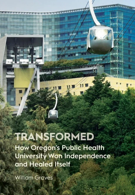 Transformed : How Oregon'S Public Health University Won Independence And Healed Itself