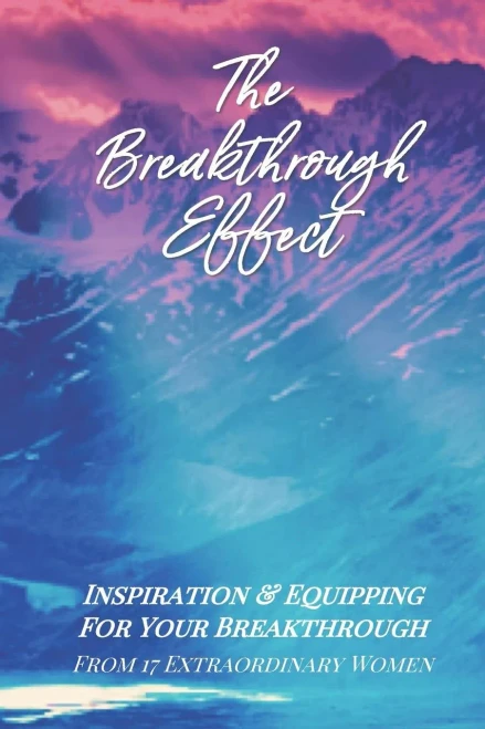 The Breakthrough Effect : Inspiration & Equipping For Your Breakthrough From Seventeen Extraordinary Women