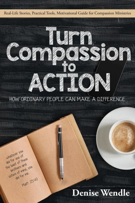 Turn Compassion To Action : How Ordinary People Can Make A Difference: Real Life Stories, Practical Tools, Motivational Guide For Compassion Ministries
