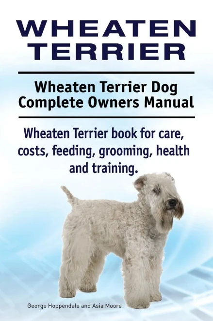 Wheaten Terrier. Wheaten Terrier Dog Complete Owners Manual. Wheaten Terrier Book For Care, Costs, Feeding, Grooming, Health And Training.