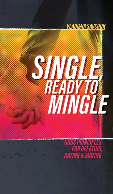 Single, Ready To Mingle : Gods Principles For Relating, Dating & Mating