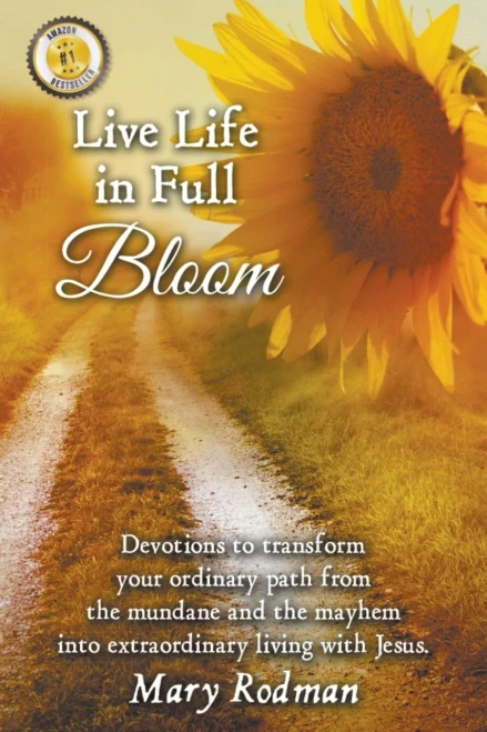 Live Life In Full Bloom : Devotions To Transform Your Ordinary Path From The Mundane And The Mayhem Into Extraordinary Living With Christ.