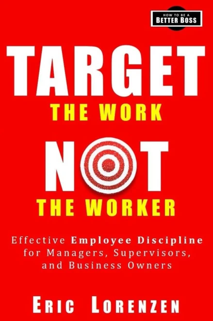 Target The Work, Not The Worker : Effective Employee Discipline For Managers, Supervisors, And Business Owners