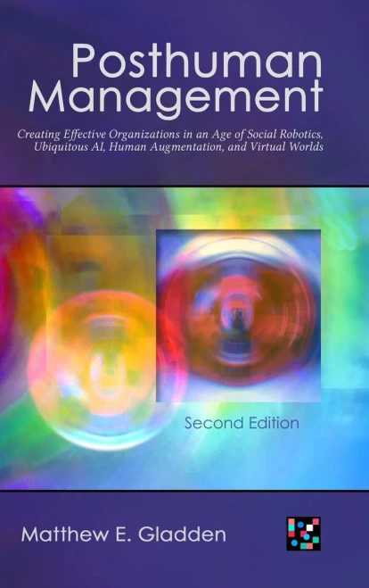Posthuman Management : Creating Effective Organizations In An Age Of Social Robotics, Ubiquitous Ai, Human Augmentation, And Virtual Worlds