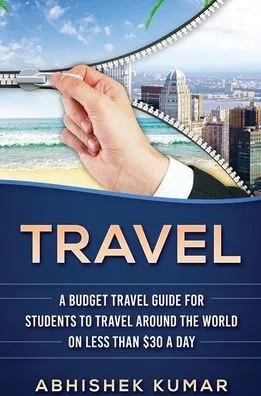 Travel: The Ultimate Budget Travel Guide For Students To Make Every Destination A Wild Lifetime Adventure For Under $30 A Day