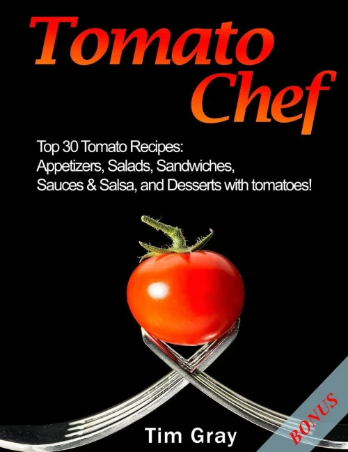 Tomato Chef : Top 30 Tomato Recipes: Appetizers, Salads, Sandwiches, Sauces And Salsa, And Desserts With Tomatoes!