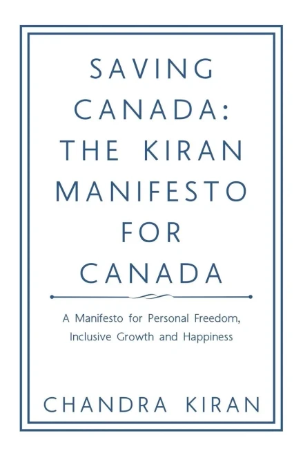 Saving Canada : The Kiran Manifesto For Canada: A Manifesto For Personal Freedom, Inclusive Growth And Happiness