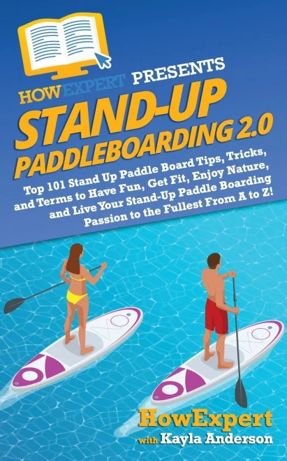 Stand Up Paddleboarding 2.0 : Top 101 Stand Up Paddle Board Tips, Tricks, And Terms To Have Fun, Get Fit, Enjoy Nature, And Live Your Stand-Up Paddle Boarding Passion To The Fullest From A To Z!