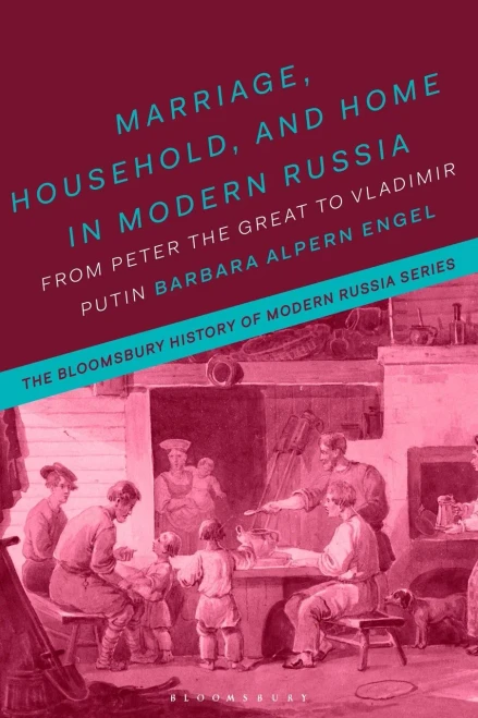 Marriage, Household, And Home In Modern Russia: From Peter The Great To Vladimir Putin (The Bloomsbury History Of Modern Russia Series)