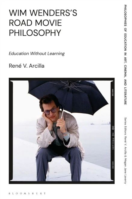 Wim Wenders'S Road Movie Philosophy: Education Without Learning (Philosophies Of Education In Art, Cinema, And Literature)