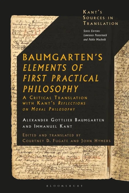 Baumgarten'S Elements Of First Practical Philosophy: A Critical Translation With Kant'S Reflections On Moral Philosophy (KantÂ?S Sources In Translation)