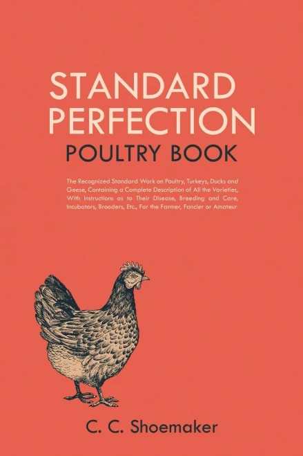 Standard Perfection Poultry Book: The Recognized Standard Work On Poultry, Turkeys, Ducks And Geese, Containing A Complete Description Of All The ... Etc., For The Farmer, Fancier Or Amateur
