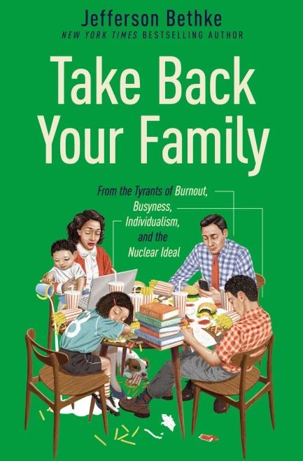 Take Back Your Family: From The Tyrants Of Burnout, Busyness, Individualism, And The Nuclear Ideal
