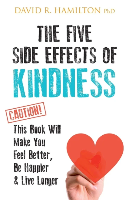 The Five Side Effects Of Kindness: This Book Will Make You Feel Better, Be Happier & Live Longer