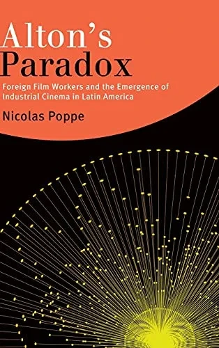 Alton'S Paradox: Foreign Film Workers And The Emergence Of Industrial Cinema In Latin America (Suny Series In Latin American Cinema)